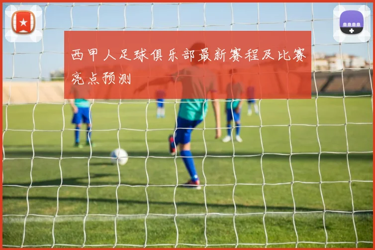 西甲人足球俱乐部最新赛程及比赛亮点预测