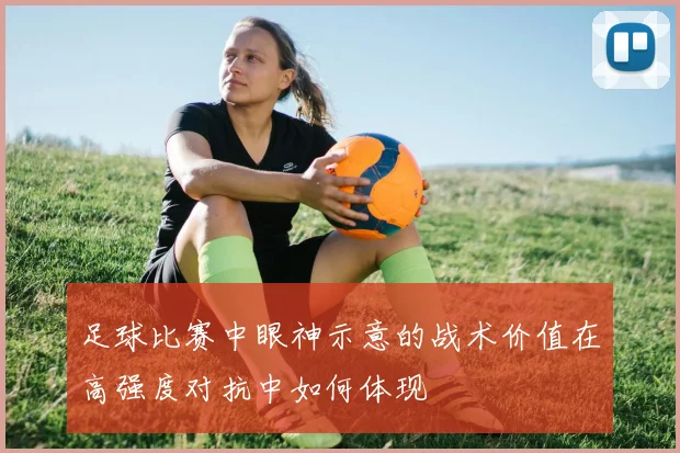 足球比赛中眼神示意的战术价值在高强度对抗中如何体现