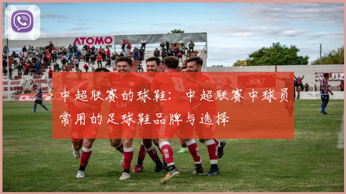 中超联赛的球鞋：中超联赛中球员常用的足球鞋品牌与选择